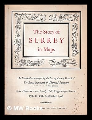 Image du vendeur pour The story of Surrey in maps / catalogue of an exhibition [arranged by the Surrey County Branch of the Royal Institution of Chartered Surveyors, in the Ashcombe suite, County Hall] Kingston-upon-Thames, 17th to 29th September, 1956 mis en vente par MW Books