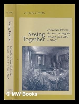 Imagen del vendedor de Seeing together : friendship between the sexes in English writing from Mill to Woolf / Victor Luftig a la venta por MW Books
