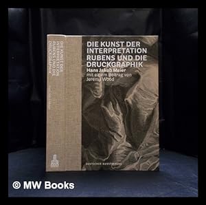 Seller image for Die Kunst der Interpretation : Rubens und die Druckgraphik / Hans Jakob Meier ; mit einem Beitrag von Jeremy Wood for sale by MW Books
