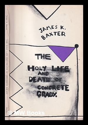 Imagen del vendedor de The holy life and death of Concrete Grady : various uncollected and unpublished poems / James K. Baxter ; chosen and introduced by J.E. Weir a la venta por MW Books