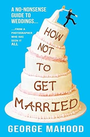 Immagine del venditore per How Not to Get Married: A no-nonsense guide to weddings. from a photographer who has seen it ALL venduto da WeBuyBooks 2