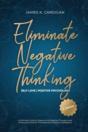 Bild des Verkufers fr Eliminate Negative Thinking | Self Love | Positive Psychology: A Self-Help Guide to Overcoming Negative Thoughts and Developing Positive Thinking and Emotional Intelligence zum Verkauf von WeBuyBooks 2