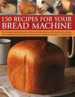 Seller image for 150 Recipes for Your Bread Machine : The Complete Practical Guide to Using Your Bread Machine, Fully Revised and Updated, With a Collection of Step-by-step Recipes, Shown in over 650 Photographs for sale by GreatBookPrices