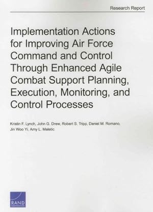 Seller image for Implementation Actions for Improving Air Force Command and Control Through Enhanced Agile Combat Support Planning, Execution, Monitoring, and Control Processes for sale by GreatBookPrices