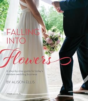 Seller image for Falling into Flowers : A Step-by-Step Guide to Today's Modern Wedding Business for sale by GreatBookPrices