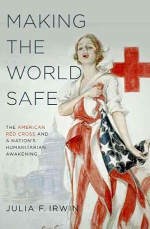 Immagine del venditore per Making the World Safe : The American Red Cross and a Nation's Humanitarian Awakening venduto da GreatBookPrices
