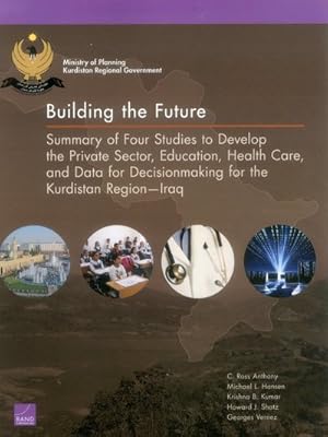 Seller image for Building the Future : Summary of Four Studies to Develop the Private Sector, Education, Health Care, and Data for Decisionmaking for the Kurdistan Region, Iraq for sale by GreatBookPrices