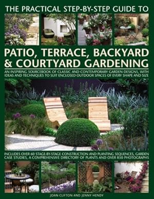 Imagen del vendedor de Practical Step-by-Step Guide to Patio, Terrace, Backyard & Courtyard Gardening : An Inspiring Sourcebook of Classic and Contemporary Garden Designs, With Ideas to Suit Enclosed Outdoor Spaces of Every Shape and Size: Includes Over 60 Stage-by-Stage Construction and Planting Sequences, Garden Case Studies, A Comprehensive Directory of a la venta por GreatBookPrices
