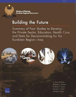 Seller image for Building the Future : Summary of Four Studies to Develop the Private Sector, Education, Health Care, and Data for Decisionmaking for the Kurdistan Region - Iraq for sale by GreatBookPrices