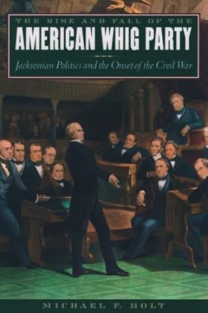 Seller image for Rise and Fall of the American Whig Party : Jacksonian Politics and the Onset of the Civil War for sale by GreatBookPrices