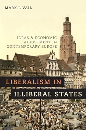 Seller image for Liberalism in Illiberal States : Ideas and Economic Adjustment in Contemporary Europe for sale by GreatBookPrices