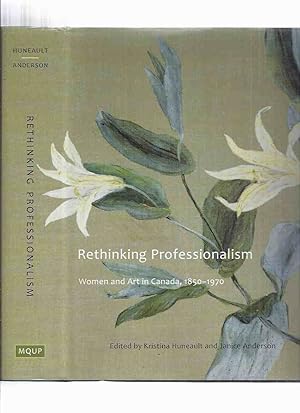 Seller image for Rethinking Professionalism: Women & Art in Canada 1850-1970 / Volume 9 McGill-Queen's/Beaverbrook Canadian Foundation Studies in Art History (inc Advertising Philosophy of Margaret Watkins; Ann Savage & CBC Broadcasts; Kathleen Daly Images of Inuit, etc) for sale by Leonard Shoup