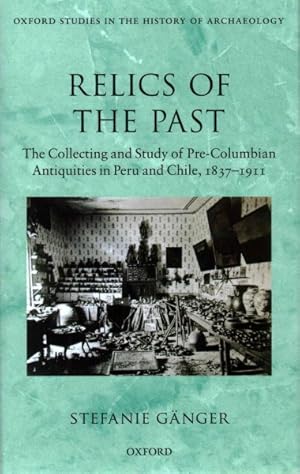 Image du vendeur pour Relics of the Past : The Collecting and Studying of Pre-Columbian Antiquities in Peru and Chile, 1837-1911 mis en vente par GreatBookPrices