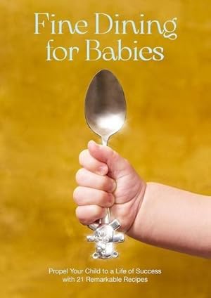 Bild des Verkufers fr Fine Dining for Babies : Propel Your Child to a Life of Success with 21 Remarkable Recipes zum Verkauf von AHA-BUCH GmbH