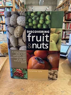 Discovering Fruit & Nuts. A Comprehensive Guide to the Cultivation, Uses and Health Benefits of O...