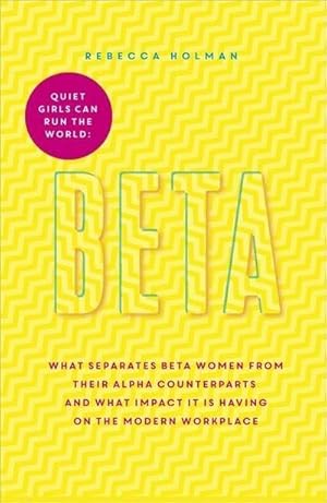 Bild des Verkufers fr Beta: Quiet Girls Can Run the World: There is more than one way to be the boss: What Separates Beta Women from Their Alpha Counterparts and What Impact It Is Having on the Modern Workplace zum Verkauf von Rheinberg-Buch Andreas Meier eK