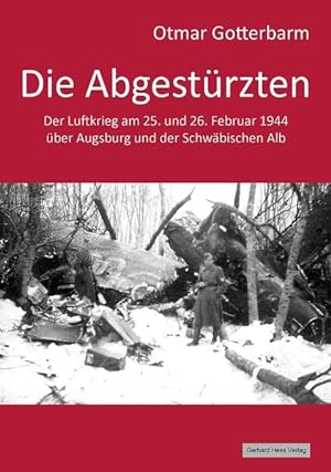 Die Abgestürzten: Der Luftkrieg am 25. und 26. Februar 1944 über Augsburg und der Schwäbischen Alb.