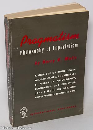 Imagen del vendedor de Pragmatism: philosophy of imperialism; a critique of John Dewey, William James, and Charles S. Peirce in philosophy, psychology, and education; John Fiske in history, and Oliver Wendell Holmes in law a la venta por Bolerium Books Inc.