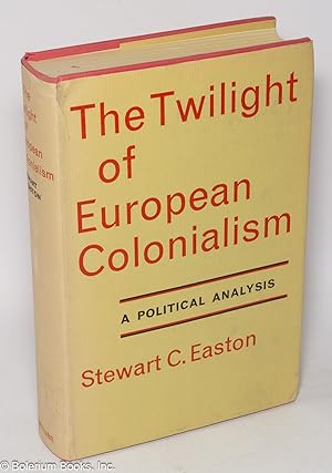 The twilight of European colonialism; a political analysis