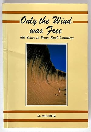 Only the Wind Was Free: 60 Years in Wave Rock Country by Mick Mouritz
