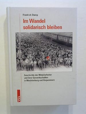 Im Wandel solidarisch bleiben. Geschichte der Metallarbeiter und ihrer Gewerkschaften in Mecklenb...