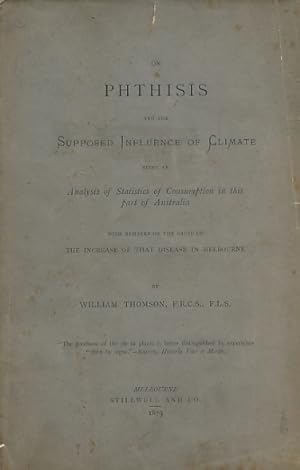 Image du vendeur pour On Phthisis and the Supposed Influence of Climate. Being an Analysis of Statistics of Consumption in this Part of Australia with Remarks on the Cause of the Increase of that Disease in Melbourne mis en vente par Barter Books Ltd