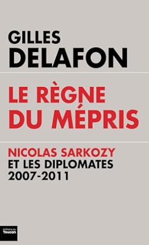 Bild des Verkufers fr Le rgne du mpris : Nicolas Sarkozy et les diplomates 2007-2011 (TOUC.DOCUMENTS) zum Verkauf von Dmons et Merveilles