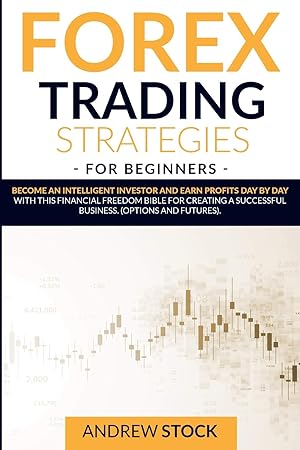 Image du vendeur pour Forex Trading Strategies For Beginners: Become An Intelligent Investor And Earn Profits Day By Day With This Financial Freedom Bible For Creating A Successful Business. (Options And Futures) mis en vente par Redux Books