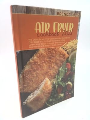 Seller image for Air Fryer Cookbook 2021: The Ultimate Air Fryer Cookbook for Everybody. Grill, Roast and Eat Tasty Meals Every Day. Lower Your Blood Pressure a for sale by ThriftBooksVintage