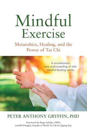 Image du vendeur pour Mindful Exercise : Metarobics, Healing, and the Power of Tai Chi: A Revolutionary New Understanding of Why Mindful Healing Works mis en vente par GreatBookPrices