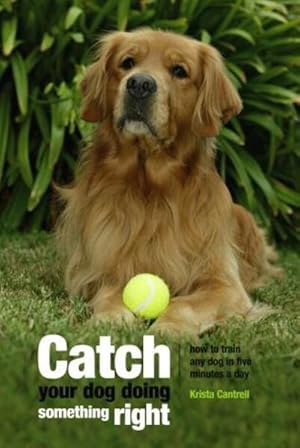 Imagen del vendedor de Catch Your Dog Doing Something Right : How to Train Any Dog in Five Minutes a Day a la venta por GreatBookPrices