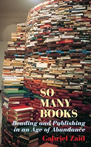 Seller image for So Many Books : Reading and Publishing in an Age of Abundance for sale by GreatBookPrices