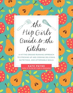 Image du vendeur pour Hip Girl's Guide to the Kitchen : A Hit-the-Ground Running Approach to Stocking Up and Cooking Delicious, Nutritious, and Affordable Meals mis en vente par GreatBookPrices