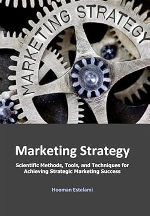 Imagen del vendedor de Marketing Strategy: Scientific Methods, Tools, and Techniques for Achieving Strategic Marketing Success a la venta por GreatBookPrices