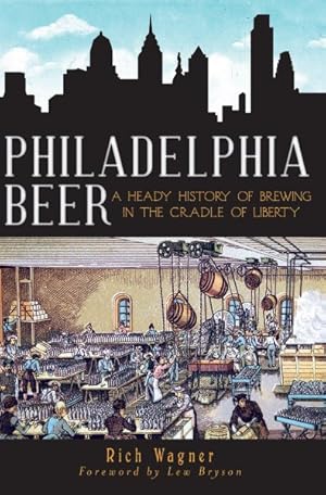 Imagen del vendedor de Philadelphia Beer : A Heady History of Brewing in the Cradle of Liberty a la venta por GreatBookPrices