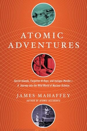 Image du vendeur pour Atomic Adventures : Secret Islands, Forgotten N-Rays, and Isotopic Murder: A Journey into the Wild World of Nuclear Science mis en vente par GreatBookPrices
