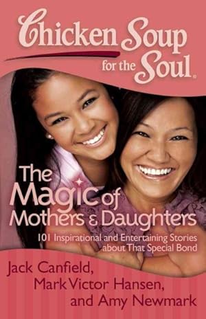 Seller image for Chicken Soup for the Soul The Magic of Mothers & Daughters : 101 Inspirational and Entertaining Stories About That Special Bond for sale by GreatBookPrices