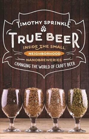 Imagen del vendedor de True Beer : Inside the Small, Neighborhood Nanobreweries Changing the World of Craft Beer a la venta por GreatBookPrices