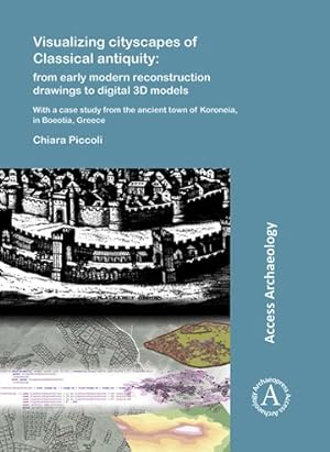 Imagen del vendedor de Visualizing Cityscapes of Classical Antiquity : From Early Modern Reconstruction Drawings to Digital 3D Models; With a Case Study from the Ancient Town of Koroneia in Boeotia, Greece a la venta por GreatBookPrices