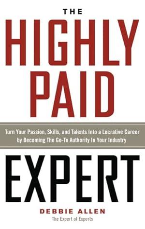Seller image for Highly Paid Expert : Turn Your Passion, Skills, and Talents into a Lucrative Career by Becoming the Go-To Authority in Your Industry for sale by GreatBookPrices