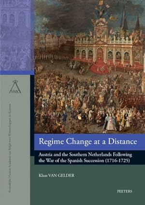 Seller image for Regime Change at a Distance : Austria and the Southern Netherlands Following the War of the Spanish Succession (1716-1725) for sale by GreatBookPrices