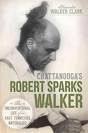 Seller image for Chattanooga's Robert Sparks Walker : The Unconventional Life of an East Tennessee Naturalist for sale by GreatBookPrices