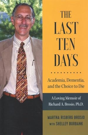 Seller image for Last Ten Days : Academia, Dementia, and the Choice to Die: A Loving Memoir of Richard A. Brosio, Ph.D. for sale by GreatBookPrices