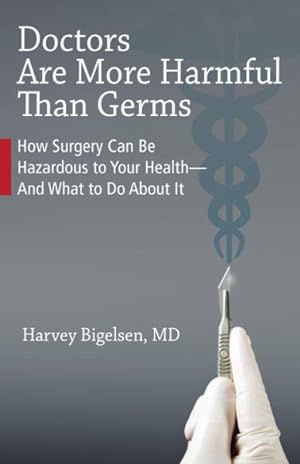 Image du vendeur pour Doctors Are More Harmful Than Germs : How Surgery Can Be Hazardous to Your Health--And What to Do About It mis en vente par GreatBookPrices