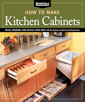 Seller image for How to Make Kitchen Cabinets : Build, Upgrade, and Install Your Own With the Experts at American Woodworker for sale by GreatBookPrices