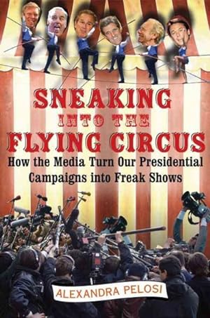 Seller image for Sneaking Into The Flying Circus : How The Media Turn Our Presidential Campaigns Into Freak Shows for sale by GreatBookPrices