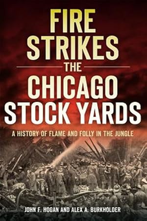 Bild des Verk�ufers f�r Fire Strikes the Chicago Stock Yards : A History of Flame and Folly in the Jungle zum Verkauf von GreatBookPrices