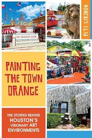 Image du vendeur pour Painting the Town Orange : The Stories Behind Houston's Visionary Art Environments mis en vente par GreatBookPrices