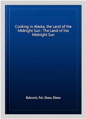 Seller image for Cooking in Alaska, the Land of the Midnight Sun : The Land of the Midnight Sun for sale by GreatBookPrices