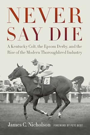 Bild des Verkufers fr Never Say Die : A Kentucky Colt, the Epsom Derby, and the Rise of the Modern Thoroughbred Industry zum Verkauf von GreatBookPrices